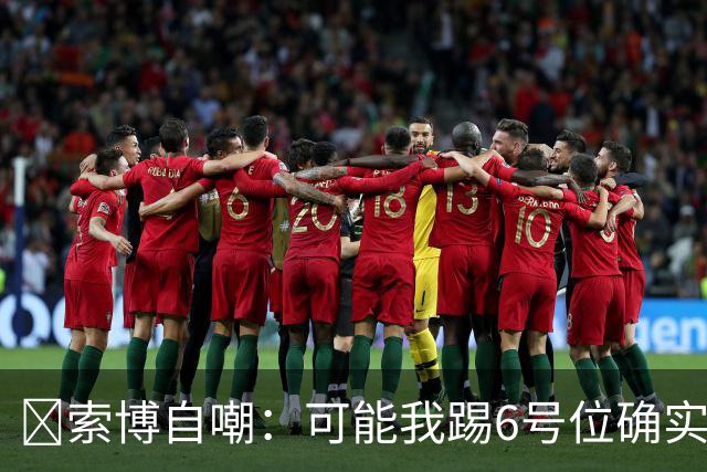 😂索博自嘲：可能我踢6号位确实不是最佳，毕竟对抗10次才赢1次